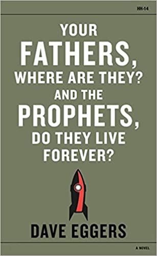 Your Fathers, Where Are They? And the Prophets, Do They Live Forever?, by Dave Eggers