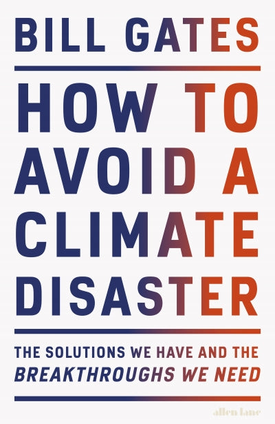 How to Avoid a Climate Disaster: The solutions we have and the breakthroughs we need. by Bill Gates
