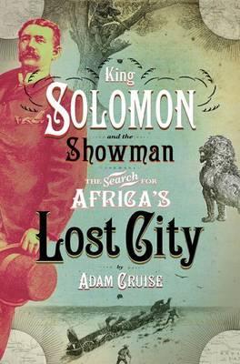 King Solomon & the showman : The search for Africa's lost city, by Adam Cruise