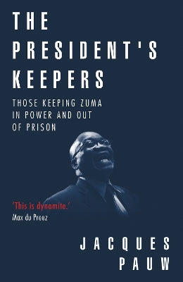 president's keepers, The: Those keeping Zuma in power and out of prison