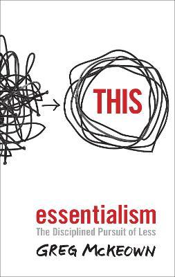 Essentialism: The Disciplined Pursuit of Less, by Greg McKeown