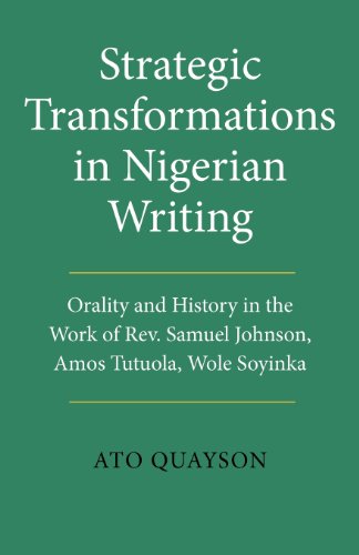 Strategic Transformations in Nigerian Writing: Orality and History in the Work of Rev. Samuel Johnson, Amos Tutuola, Wole Soyinka and Ben Okri