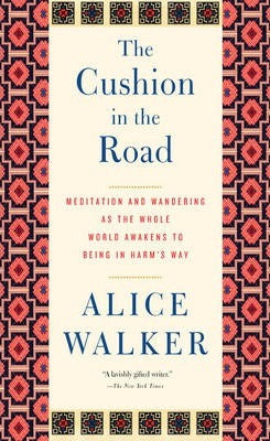 The Cushion In The Road : Meditation and Wandering as the Whole World Awakens to Being in Harm's Way