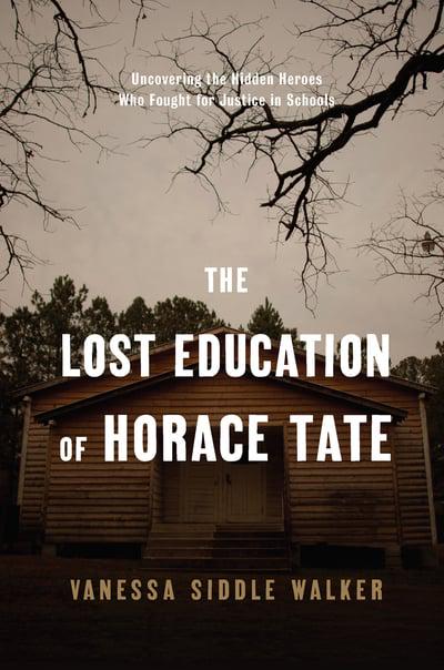 The Lost Education of Horace Tate Uncovering the Hidden Heroes Who Fought for Justice in Schools, by Vanessa Siddle Walker