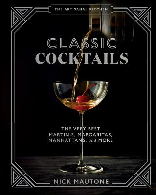 The Artisanal Kitchen: Classic Cocktails, The: The Very Best Martinis, Margaritas, Manhattans, and More