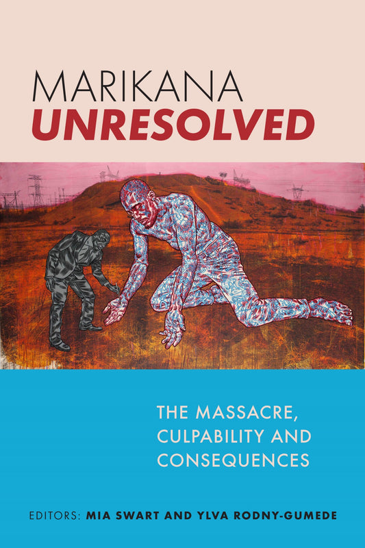 Marikana Unresolved: the massacre, culpability and consequences, edited by Mia Swart, Ylva Rodny-Gumede