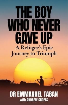 The Boy Who Never Gave Up: A Refugee's Epic Journey to Triumph, by Emmanuel Taban and Andrew Crofts