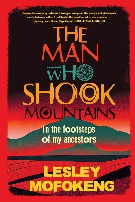 The Man Who Shook Mountains: In the Footsteps of My Ancestors, by Lesley Mofokeng