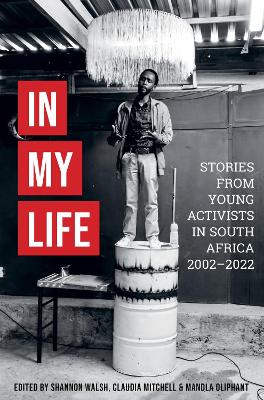 In My Life: Stories From Young Activists in South Africa 2002-2022, edited by Shannon Walsh, Claudia Mitchell, Mandla Oliphant