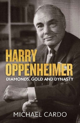 Harry Oppenheimer: Diamonds, Gold and Dynasty