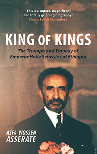 King of Kings: The Triumph and Tragedy of Emperor Haile Selassie I of Ethiopia by Asfa-Wossen Asserate