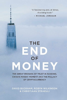 End of Money, The: The Great Erosion Of Trust In Banking, China's Minsky Moment And The Fallacy Of Cryptocurrency