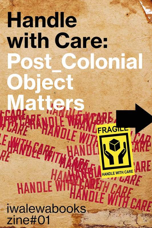 iwalewabooks zine #1: Handle with Care: Post_Colonial Object Matters