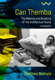 Can Themba :The Making and Breaking of the Intellectual Tsotsi, a Biography, by Siphiwo Mahala