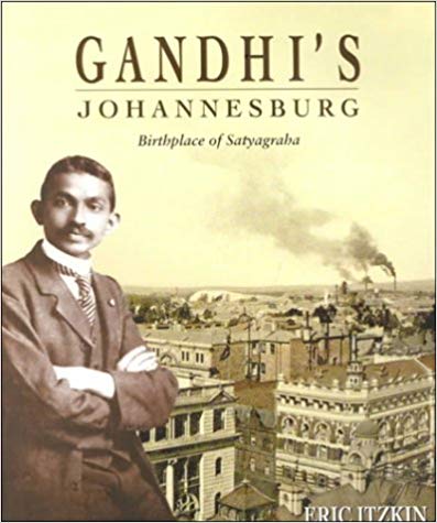 Gandhi's Johannesburg: Birthplace of Satyagraha by Eric Itzkin