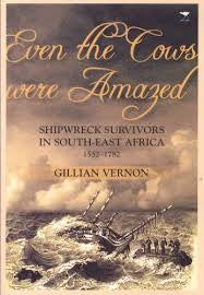 Even the cows Were amazed: Shipwreck survivors in South-East Africa, 1552-1782, by Gill Vernon