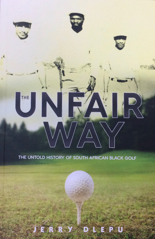 The Unfair Way: The Untold History Of South African Black Golf, by Jerry Dlepu