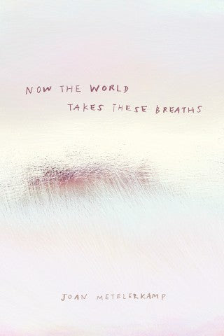 Now The World Takes These Breaths<br>by Joan Metelerkamp