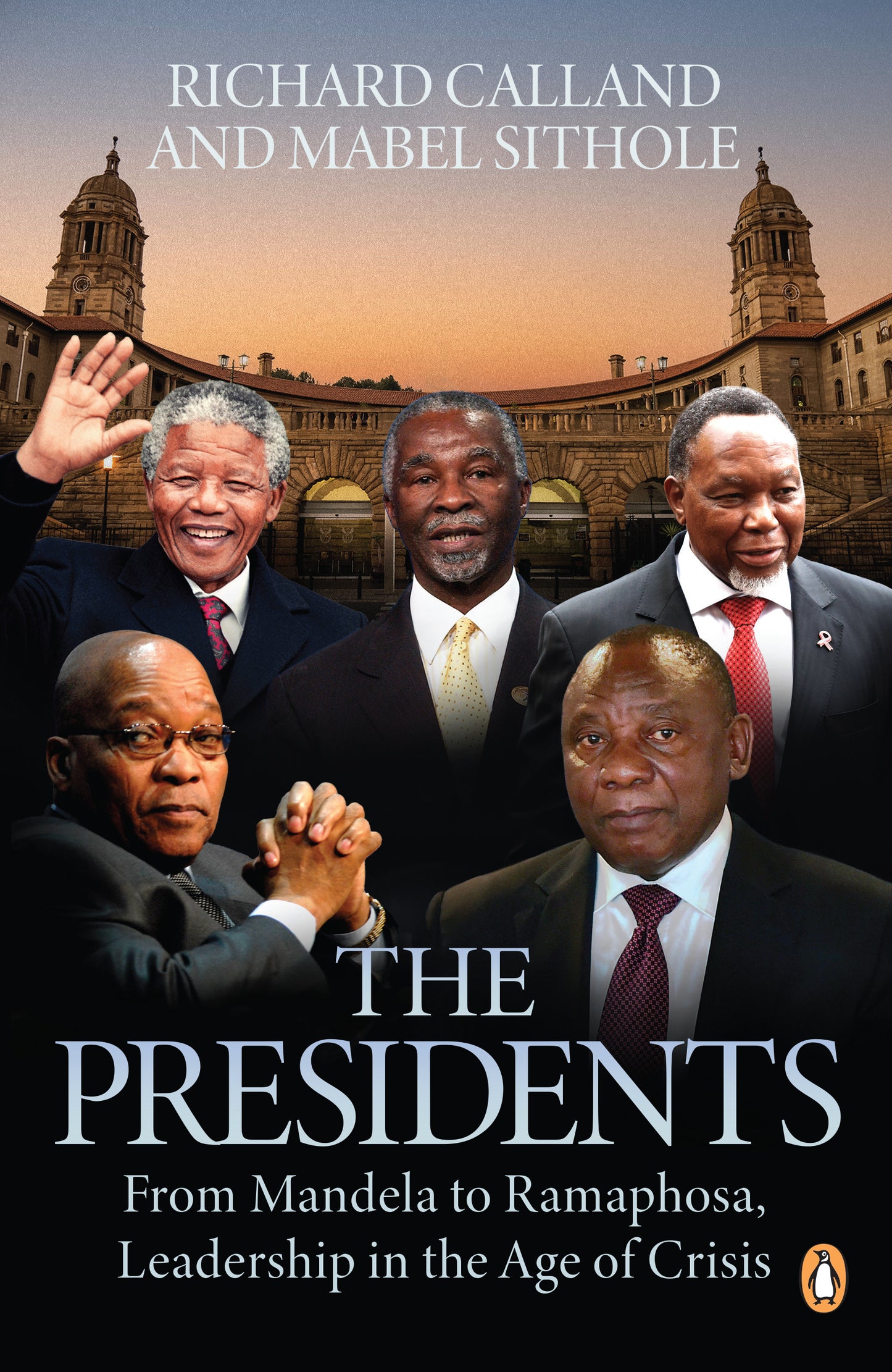 The Presidents: From Mandela to Ramaphosa, Leadership in the Age of Crisis by Richard Calland and Mabel Sithole