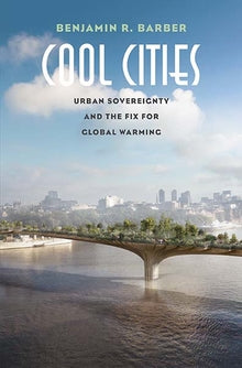 Cool Cities Urban Sovereignty and the Fix for Global Warming (Hardcover), by Benjamin R. Barber