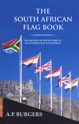 The South African Flag Book The History of South African Flags from Dias to Mandela A. P. Burgers