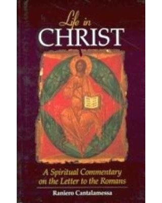 Life in Christ A Spiritual Commentary on the Letter to the Romans Raniero Cantalamessa