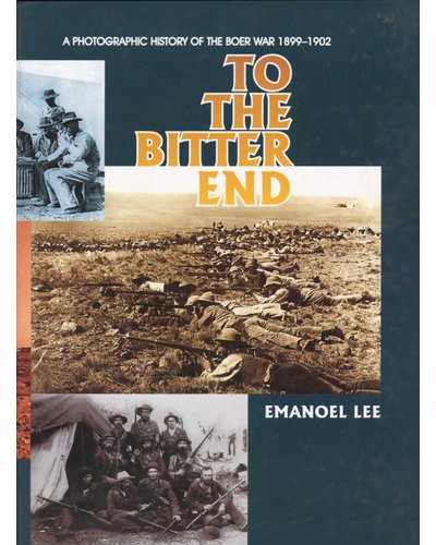 To the Bitter End A Photographic History of the Boer War 1899 1902 Emanoel C. G. Lee