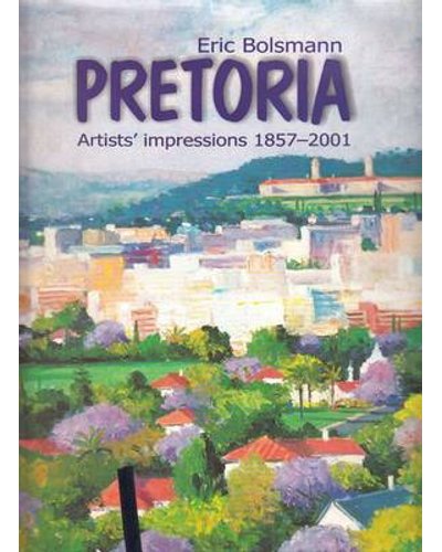 Pretoria Artists' Impressions 1857-2001 Eric H. Bolsmann