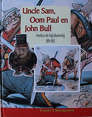 Uncle Sam, Oom Paul en John Bull Amerika en die Anglo-Boereoorlog, 1899-1902 Louis Changuion