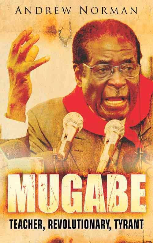 Mugabe Teacher, Revolutionary, Tyrant Andrew Norman
