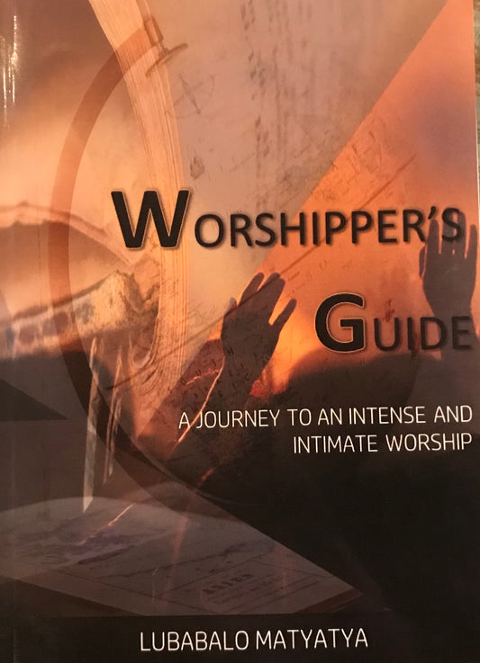 Worshipper's Guide: A journey To An Intense And Intimate Worship, by Lubabalo Matyatya