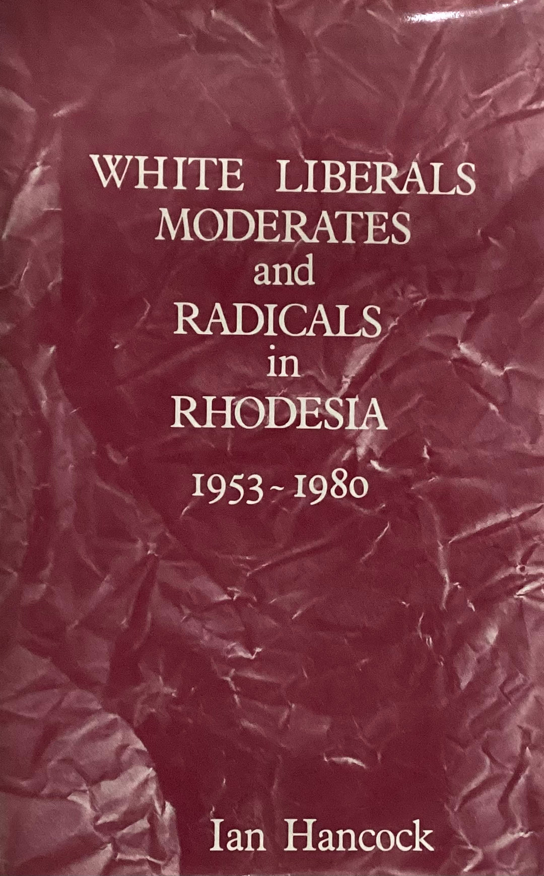 White Liberals, Moderates, and Radicals in Rhodesia 1953–1980, by Ian Hancock