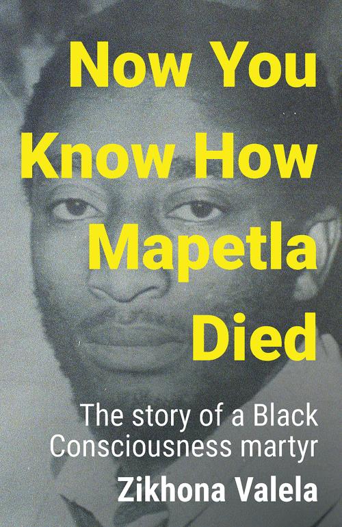 Now You Know How Mapetla Died: The Story of a Black Consciousness Martyr