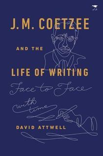 J. M. Coetzee and the Life of Writing: Face to Face with Time, by David Attwell