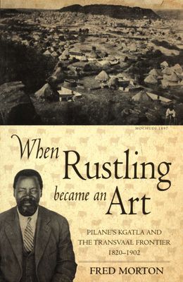 When Rustling became an Art: Pilane's Kgatla and the Transvaal. Frontier 1820 –1902.